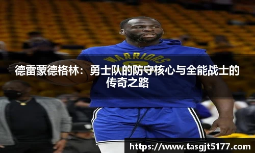 德雷蒙德格林：勇士队的防守核心与全能战士的传奇之路