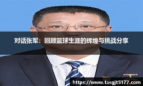 对话张军：回顾篮球生涯的辉煌与挑战分享