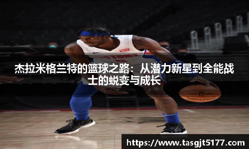 杰拉米格兰特的篮球之路：从潜力新星到全能战士的蜕变与成长