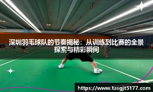 深圳羽毛球队的节奏揭秘：从训练到比赛的全景探索与精彩瞬间