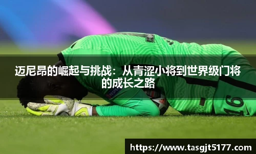 迈尼昂的崛起与挑战：从青涩小将到世界级门将的成长之路