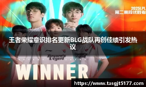 王者荣耀意识排名更新BLG战队再创佳绩引发热议