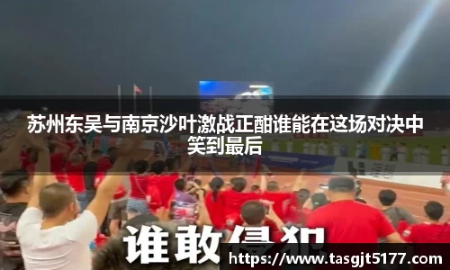 苏州东吴与南京沙叶激战正酣谁能在这场对决中笑到最后